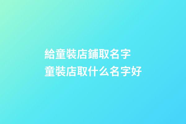 給童裝店鋪取名字 童裝店取什么名字好-第1張-店鋪起名-玄機派